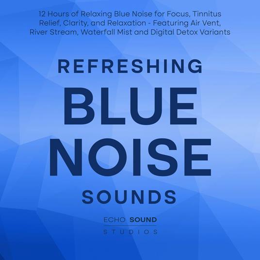 Refreshing Blue Noise Sounds: 12 Hours of Relaxing Blue Noise for Focus, Tinnitus Relief, Clarity, and Relaxation - Featuring Air Vent, River Stream, Waterfall Mist and Digital Detox Variants