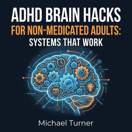 ADHD Brain Hacks for Non-Medicated Adults: Systems That Work