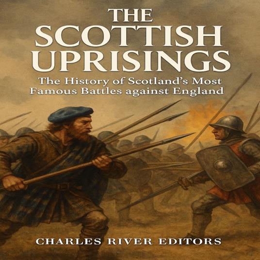Scottish Uprisings, The: The History of Scotland’s Most Famous Battles against England
