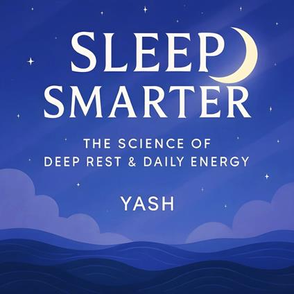 Sleep Smarter: The Science of Deep Rest & Daily Energy