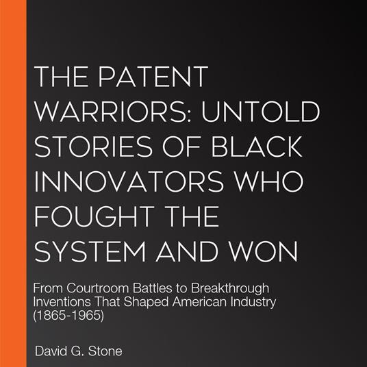 Patent Warriors, The: Untold Stories of Black Innovators Who Fought the System and Won