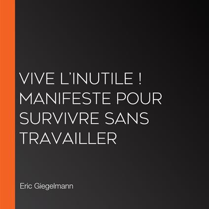 Vive l’Inutile ! Manifeste pour Survivre sans Travailler