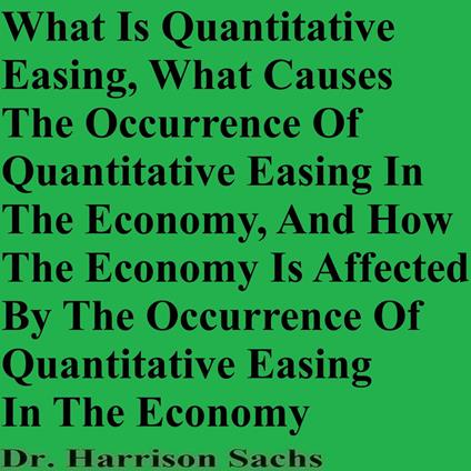 What Is Quantitative Easing, What Causes The Occurrence Of Quantitative Easing In The Economy, And How The Economy Is Affected By The Occurrence Of Quantitative Easing In The Economy