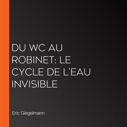 Du WC au Robinet: Le Cycle de l’Eau Invisible