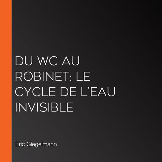 Du WC au Robinet: Le Cycle de l’Eau Invisible