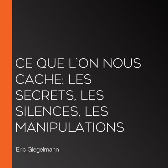 Ce Que l’On Nous Cache: Les Secrets, les Silences, les Manipulations