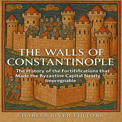 Walls of Constantinople, The: The History of the Fortifications that Made the Byzantine Capital Nearly Impregnable