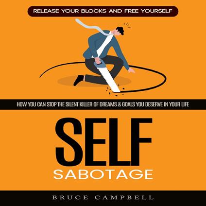 Self-sabotage: Release Your Blocks and Free Yourself (How You Can Stop the Silent Killer of Dreams & Goals You Deserve in Your Life)