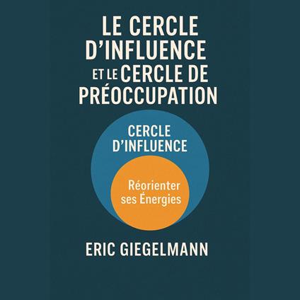 Le Cercle d’Influence et le Cercle de Préoccupation, Réorienter ses Énergies