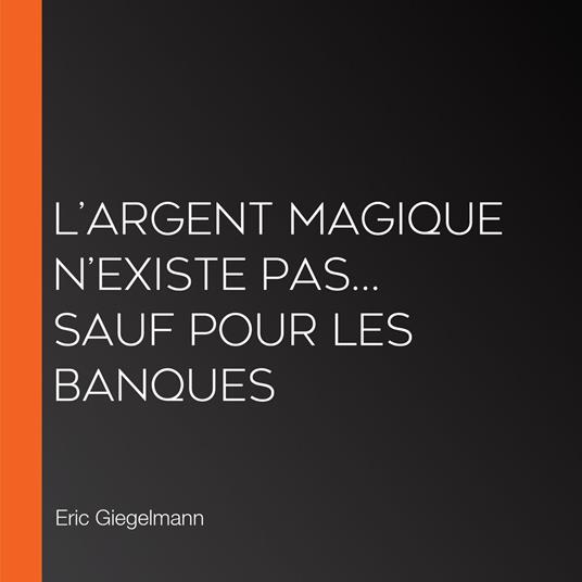 L’Argent Magique n’existe pas… Sauf pour les Banques