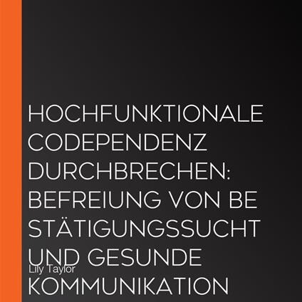 Hochfunktionale Codependenz durchbrechen: Befreiung von Bestätigungssucht und gesunde Kommunikation