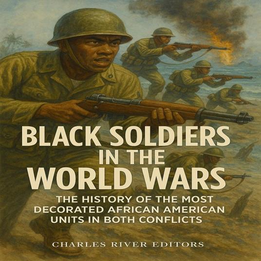 Black Soldiers in the World Wars: The History of the Most Decorated African American Units in Both Conflicts