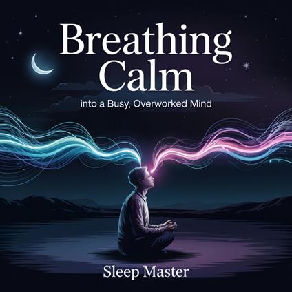 Breathing Calm Into a Busy, Overworked Mind