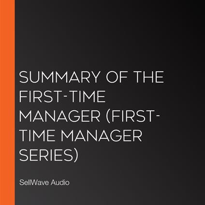 Summary of The First-Time Manager (First-Time Manager Series)