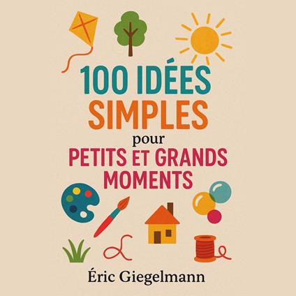 100 Idées Simples pour Petits et Grands Moments