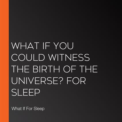 What If You Could Witness the Birth of the Universe? For Sleep