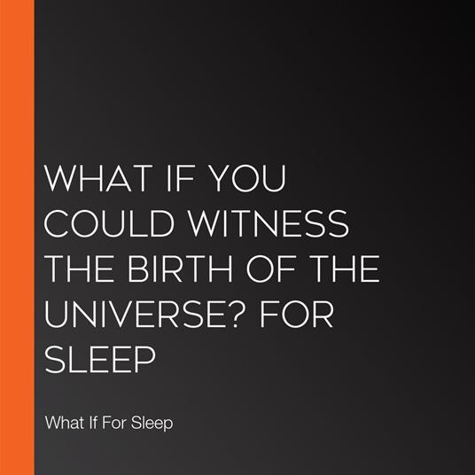 What If You Could Witness the Birth of the Universe? For Sleep