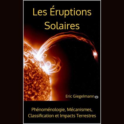 Les Éruptions Solaires, Phénoménologie, Mécanismes, Classification et Impacts Terrestres