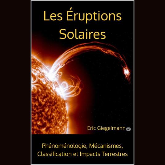 Les Éruptions Solaires, Phénoménologie, Mécanismes, Classification et Impacts Terrestres