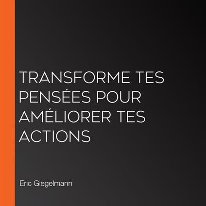 Transforme tes pensées pour améliorer tes actions