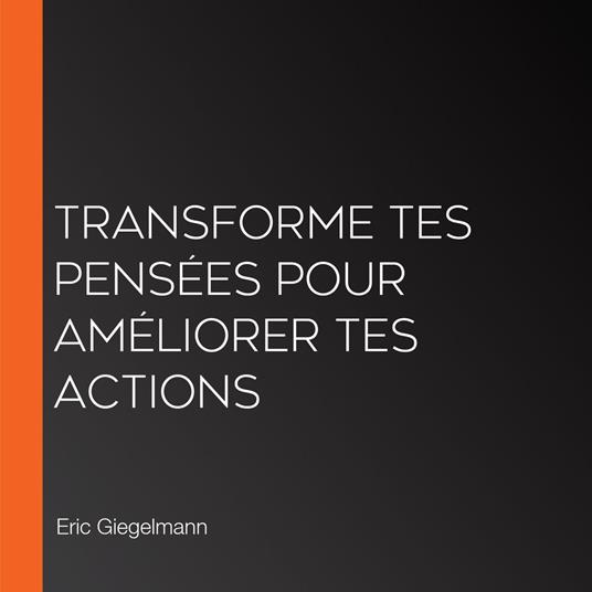 Transforme tes pensées pour améliorer tes actions