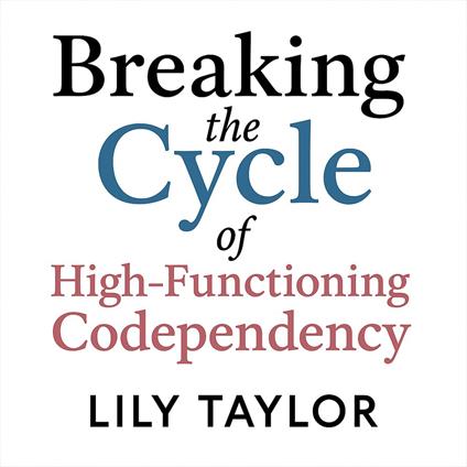 Breaking the Cycle of High-Functioning Codependency: Break Free from Approval Addiction, Master Healthy Communication, and Discover True Fulfillment without Dimming Your Ambition