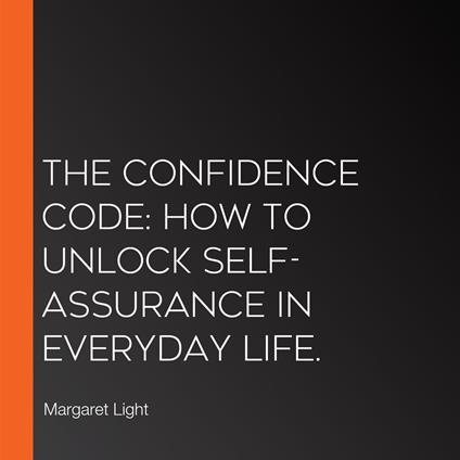 Confidence Code, The: How to Unlock Self-Assurance in Everyday Life.