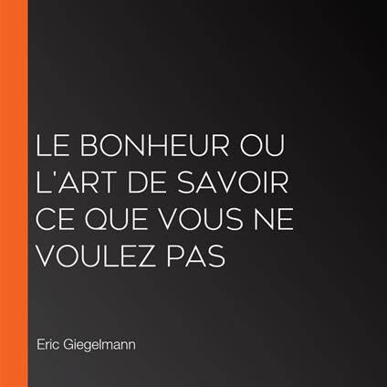 Le bonheur ou l'art de savoir ce que vous ne voulez pas