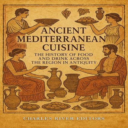 Ancient Mediterranean Cuisine: The History of Food and Drink across the Region in Antiquity