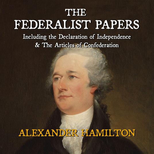 Federalist Papers Including the Declaration of Independence & The Articles of Confederation, The