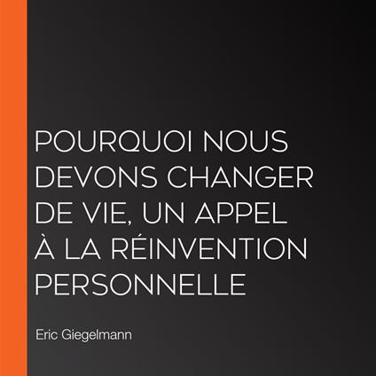 Pourquoi Nous Devons Changer de Vie, Un Appel à la Réinvention Personnelle
