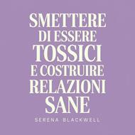 Smettere di essere tossici e costruire relazioni sane