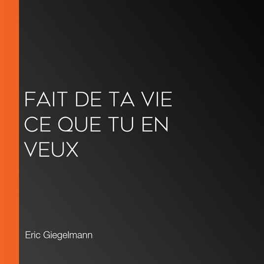 Fait de ta vie ce que tu en veux