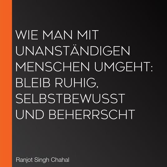Wie man mit unanständigen Menschen umgeht: Bleib ruhig, selbstbewusst und beherrscht