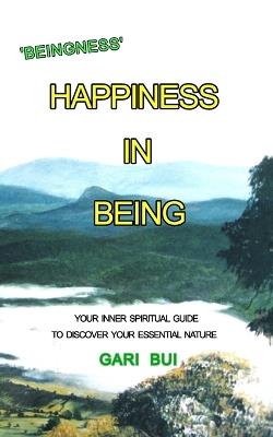 Happiness In Being: Your Inner Spiritual Guide To Discover Your Essential Nature - Gari Bui - cover
