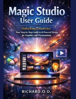 Magic Studio User Guide: Unlocking Creativity: Your Step-by-Step Guide to AI-Powered Design for Graphics and Presentations - Richard O O - cover