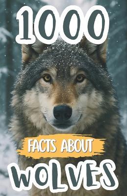 1000 Awesome Facts About Wolves: Fascinating Wolf Trivia, Surprising Secrets, and Fun Discoveries About Packs, Predators, Habitats, and Their Incredible Survival - Edison Foxe - cover