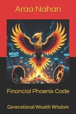 Financial Phoenix Code: Generational Wealth Wisdom - Araa Nahan - cover