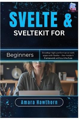 Svelte & SvelteKit for Beginners: Develop high-performance web apps with Svelte - the modern framework without the fuss - Amara Hawthorn - cover