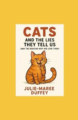 Cats and the Lies They Tell Us: and the Reasons Why We Love Them - Julie-Maree Duffey - cover