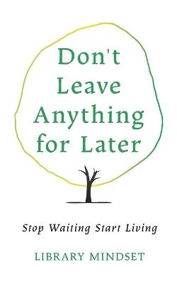 Don't Leave Anything for Later: Stop Waiting Start Living - Library Mindset - cover