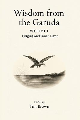 Wisdom from the Garuda: Volume 1: Origins and Inner Light - Tim Brown - cover