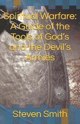 Spiritual Warfare: A Guide of the Tools of God's and the Devil's Army - Steven Smith - cover