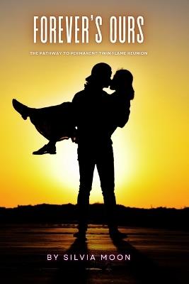 Forever's Ours: The Pathway to Permanent Twin Flame Reunion - Silvia Moon - cover