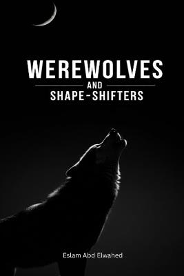 Werewolves and Shape-Shifters: 100 True Stories of Real Sightings - Eslam Abd Elwahed - cover