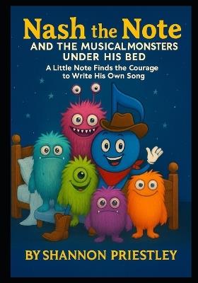 Nash the Note and The Musical Monsters Under His Bed: A Little Note Finds the Courage to Write His Own Song - Shannon Priestley - cover