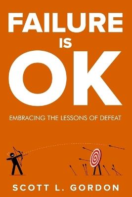 Failure is Ok: Embracing The Lessons of Defeat - Scott L Gordon - cover