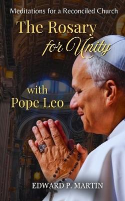 The Rosary for Unity with Pope Leo: Meditations for a Reconciled Church - Edward P Martin - cover