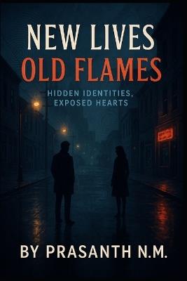 New Lives Old Flames: Hidden Identities, Exposed Hearts - Prasanth N M - cover
