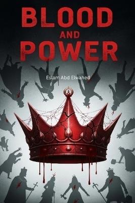 Blood and Power: 100 True Stories of Kings and Queens Who Killed to Rule - Eslam Abd Elwahed - cover